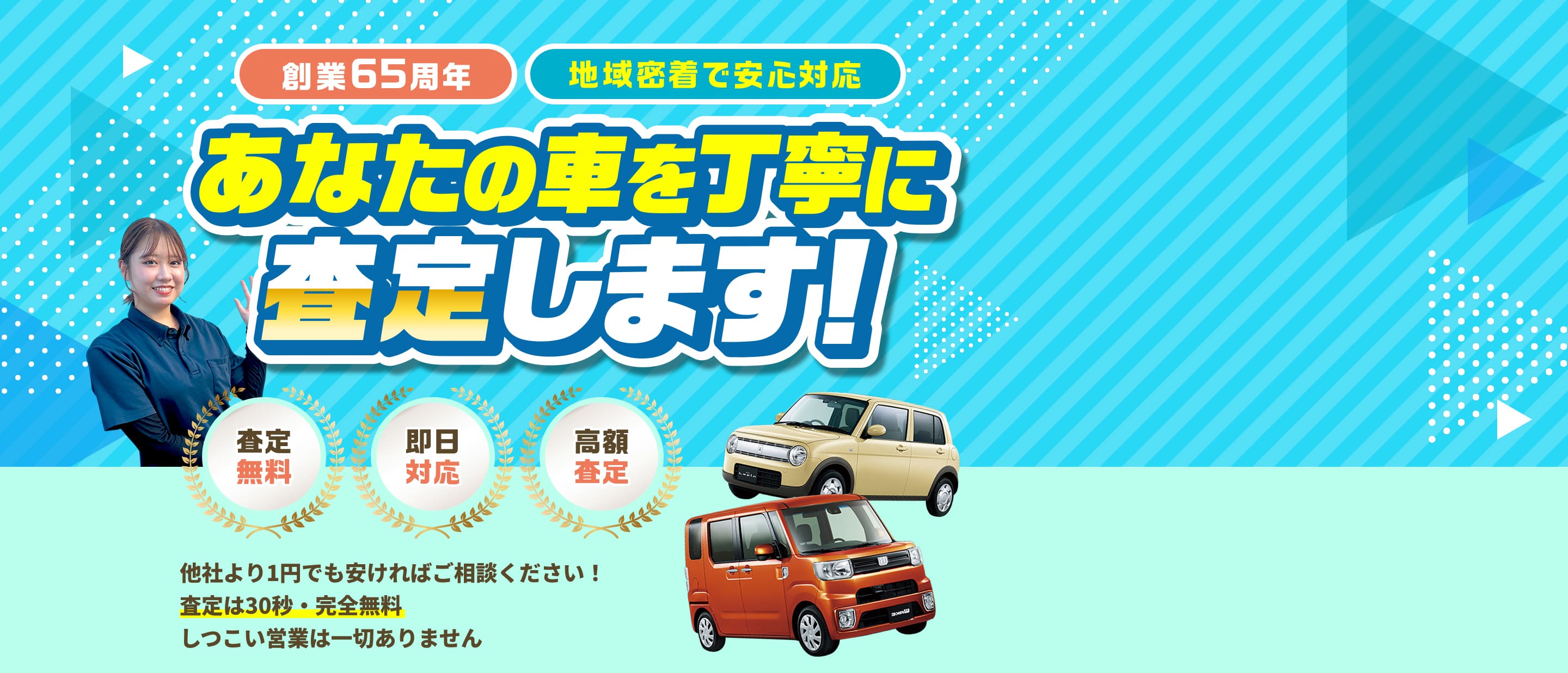 創業65周年 地域密着で安心対応 あなたの車を丁寧に査定します! 査定無料 即日対応 高額査定 他社より1円でも安ければご相談ください！査定は30秒・完全無料 しつこい営業は一切ありません