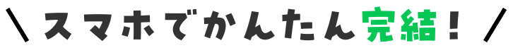 スマホでかんたん完結！